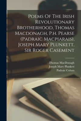 Poems Of The Irish Revolutionary Brotherhood, Thomas Macdonagh, P.h. Pearse (padraic Macpiarais), Joseph Mary Plunkett, Sir Roger Casement by Colum, Padraic 1881-1972