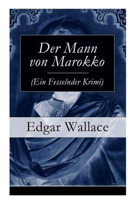 Der Mann von Marokko (Ein Fesselnder Krimi): Ein spannender Krimi-Klassiker by Wallace, Edgar