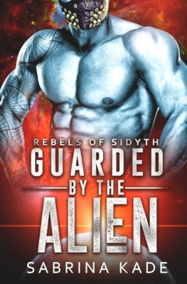 Guarded by the Alien: A Sci-Fi Alien Romance by Kade, Sabrina