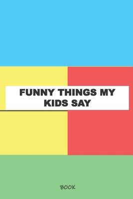 Funny Things My Kids Say Book: My Kids Quotes Book by Journals, Things My Kids Say