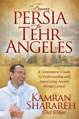 From Persia to Tehr Angeles: A Contemporary Guide to Understanding and Appreciating Ancient Persian Culture by Sharareh, Kamran