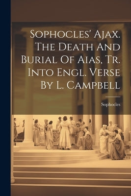 Sophocles' Ajax. The Death And Burial Of Aias, Tr. Into Engl. Verse By L. Campbell by Sophocles