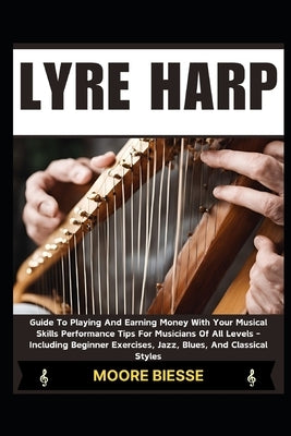 Lyre Harp: Guide To Playing And Earning Money With Your Musical Skills Performance Tips For Musicians Of All Levels - Including B by Biesse, Moore