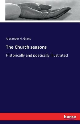 The Church seasons: Historically and poetically illustrated by Grant, Alexander H.