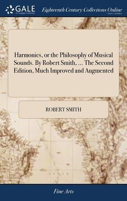 Harmonics, or the Philosophy of Musical Sounds. By Robert Smith, ... The Second Edition, Much Improved and Augmented by Smith, Robert