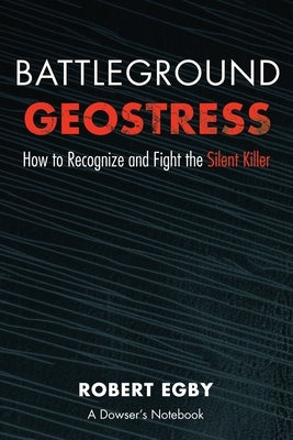 Battleground Geostress: How to Recognize and Fight the Silent Killer by Egby, Robert D.