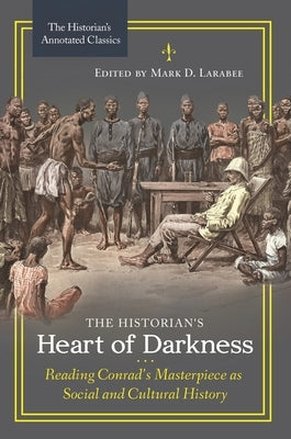 The Historian's Heart of Darkness: Reading Conrad's Masterpiece as Social and Cultural History /]cedited by Mark D. Larabee by Larabee, Mark