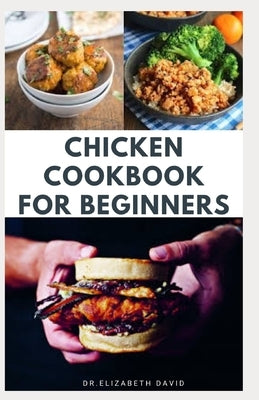 Chicken Cookbook for Beginners: Quick and Easy Chicken Recipes, Dietary Advice, Food List, Meal Prep and Health Benefits by David, Elizabeth