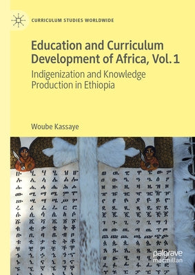 Education and Curriculum Development of Africa Vol. 1: Indigenization and Knowledge Production in Ethiopia by Kassaye, Woube