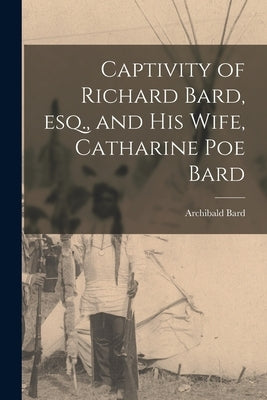 Captivity of Richard Bard, esq., and his Wife, Catharine Poe Bard by Bard, Archibald