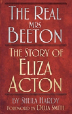 The Real Mrs Beeton: The Story of Eliza Acton by Hardy, Sheila