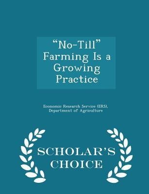 No-Till Farming Is a Growing Practice - Scholar's Choice Edition by Economic Research Service (Ers), Departm