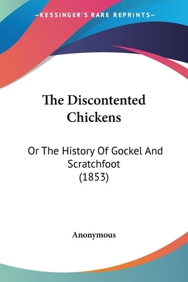 The Discontented Chickens: Or The History Of Gockel And Scratchfoot (1853) by Anonymous