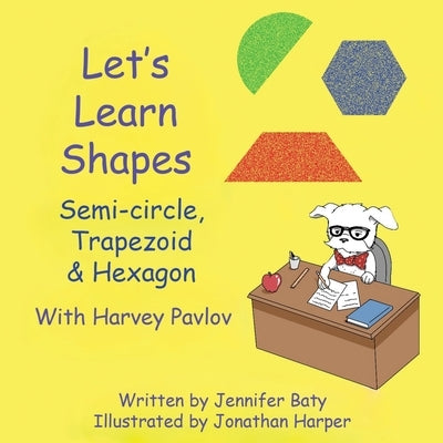 Let's Learn Shapes with Harvey Pavlov: Semi-circle, Trapezoid & Hexagon by Baty, Jennifer C.