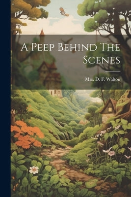 A Peep Behind The Scenes by Mrs D F Walton