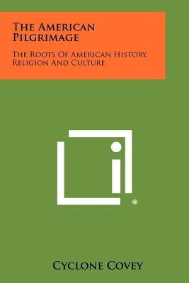 The American Pilgrimage: The Roots Of American History, Religion And Culture by Covey, Cyclone