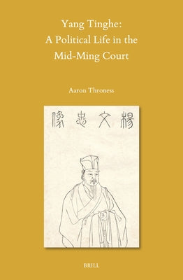 Yang Tinghe: A Political Life in the Mid-Ming Court by Throness, Aaron