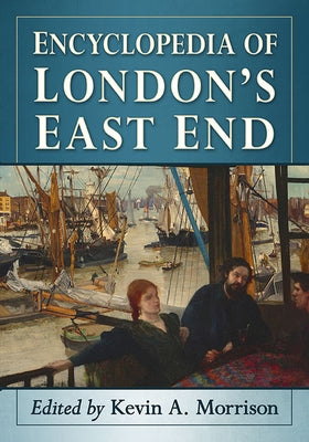 Encyclopedia of London's East End by Morrison, Kevin A.