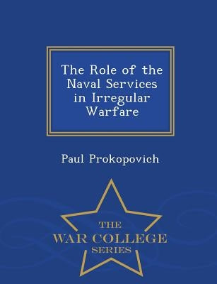 The Role of the Naval Services in Irregular Warfare - War College Series by Prokopovich, Paul