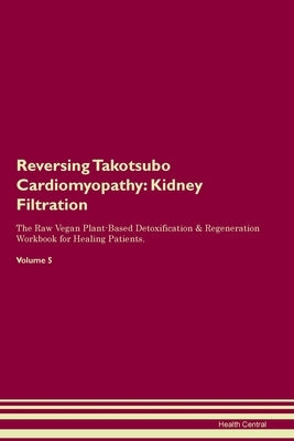 Reversing Takotsubo Cardiomyopathy: Kidney Filtration The Raw Vegan Plant-Based Detoxification & Regeneration Workbook for Healing Patients. Volume 5 by Central, Health