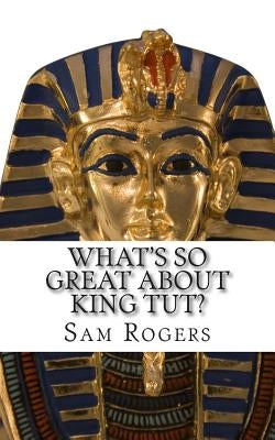 What's So Great About King Tut?: A Biography of Tutankhamun Just for Kids! by Kidlit-O