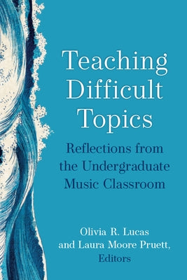 Teaching Difficult Topics: Reflections from the Undergraduate Music Classroom by Lucas, Olivia R.