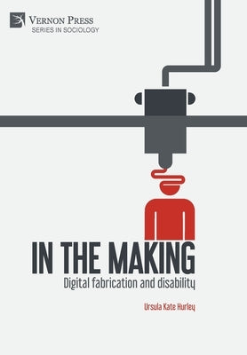 In the making: Digital fabrication and disability by Hurley, Ursula Kate