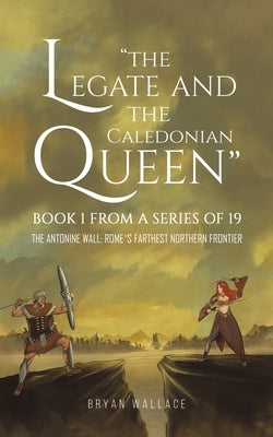 The Legate and the Caledonian Queen: Book 1 from a Series of 19 by Wallace, Bryan