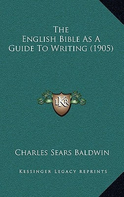 The English Bible As A Guide To Writing (1905) by Baldwin, Charles Sears