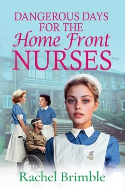 Dangerous Days for the Home Front Nurses by Brimble, Rachel