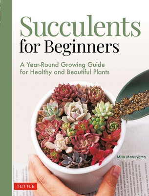 Succulents for Beginners: A Year-Round Growing Guide for Healthy and Beautiful Plants (Over 200 Photos and Illustrations) by Matsuyama, Misa