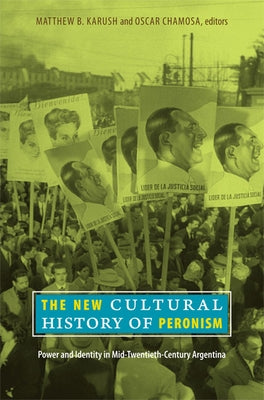 The New Cultural History of Peronism: Power and Identity in Mid-Twentieth-Century Argentina by Karush, Matthew B.