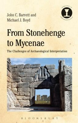 From Stonehenge to Mycenae: The Challenges of Archaeological Interpretation by Barrett, John C.