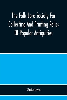 The Folk-Lore Society For Collecting And Printing Relics Of Popular Antiquities by Unknown