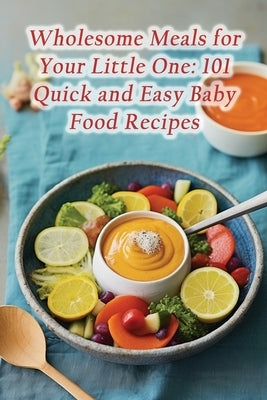 Wholesome Meals for Your Little One: 101 Quick and Easy Baby Food Recipes by Kane, Forked Foodie Farmhouse