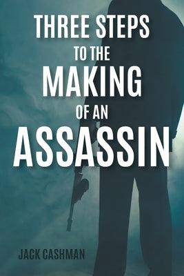 Three Steps to the Making of an Assassin by Cashman, Jack