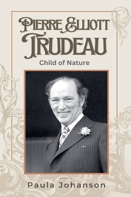 Pierre Elliott Trudeau: Child of Nature by Johanson, Paula