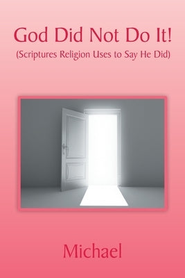 God Did Not Do It!: (Scriptures Religion Uses to Say He Did) by Michael