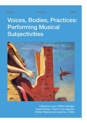 Voices, Bodies, Practices: Performing Musical Subjectivities by Laws, Catherine