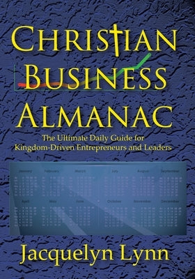 Christian Business Almanac: The Ultimate Daily Guide for Kingdom-Driven Entrepreneurs and Leaders by Lynn, Jacquelyn