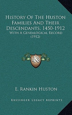 History Of The Huston Families And Their Descendants, 1450-1912: With A Genealogical Record (1912) by Huston, E. Rankin