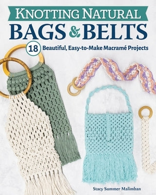 Knotting Natural Bags & Belts: 18 Macramé Projects to Accessorize Your Everyday Wardrobe by Malimban, Stacy Summer