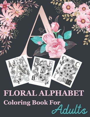 Floral Alphabet Coloring Book For Adults: Floral Alphabet Adult Coloring Book for stress relief and relaxation Beautifully with Flowers and Leaves Gre by Enny Publishing, Sankey