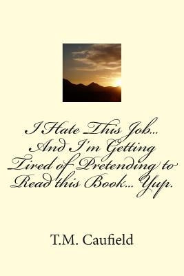 I Hate This Job... And I'm Getting Tired of Pretending to Read this Book... Yup. by Caufield, T. M.