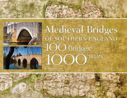 Medieval Bridges of Southern England: 100 Bridges, 1000 Years by Hall, Marshall G.