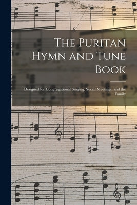 The Puritan Hymn and Tune Book: Designed for Congregational Singing, Social Meetings, and the Family by Anonymous