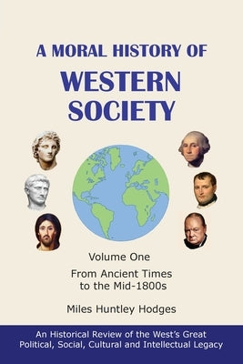 A Moral History of Western Society - Volume One: From Ancient Times to the Mid-1800s by Hodges, Miles H.