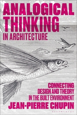 Analogical Thinking in Architecture: Connecting Design and Theory in the Built Environment by Chupin, Jean-Pierre