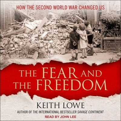 The Fear and the Freedom: How the Second World War Changed Us by Lee, John