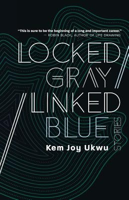 Locked Gray / Linked Blue: Stories by Ukwu, Kem Joy